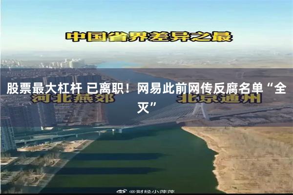 股票最大杠杆 已离职！网易此前网传反腐名单“全灭”