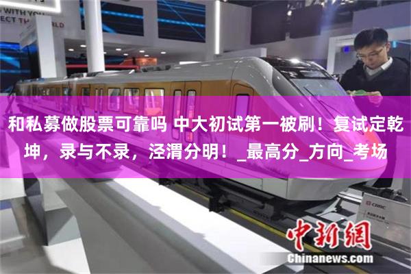和私募做股票可靠吗 中大初试第一被刷！复试定乾坤，录与不录，泾渭分明！_最高分_方向_考场