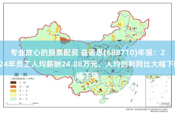 专业放心的股票配资 益诺思(688710)年报：2024年员工人均薪酬24.88万元，人均创利同比大幅下降