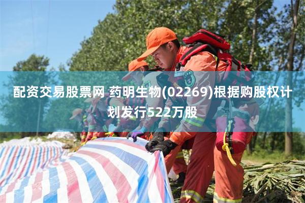 配资交易股票网 药明生物(02269)根据购股权计划发行522万股