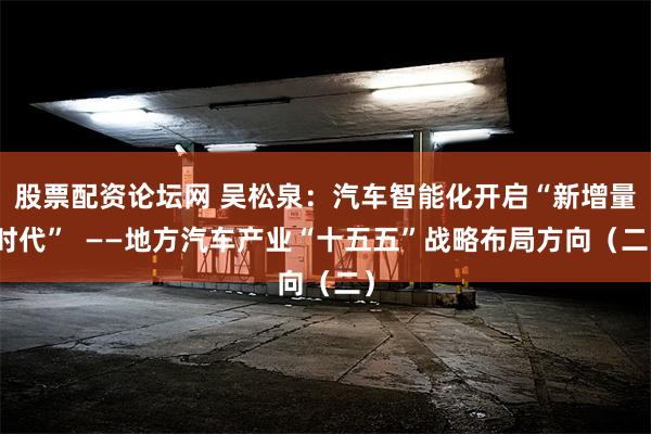 股票配资论坛网 吴松泉：汽车智能化开启“新增量时代”  ——地方汽车产业“十五五”战略布局方向（二）