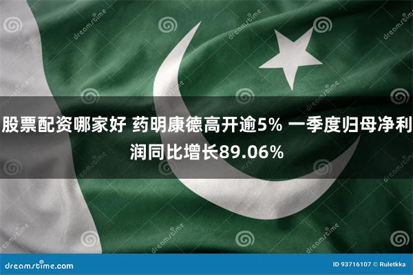 股票配资哪家好 药明康德高开逾5% 一季度归母净利润同比增长89.06%