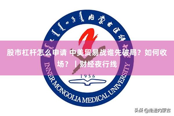 股市杠杆怎么申请 中美贸易战谁先破局？如何收场？丨财经夜行线