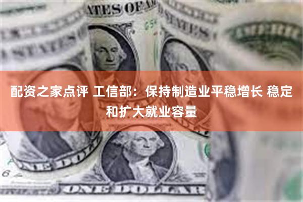 配资之家点评 工信部：保持制造业平稳增长 稳定和扩大就业容量