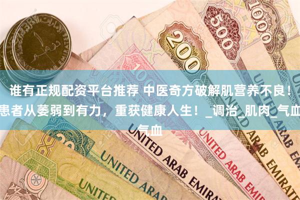 谁有正规配资平台推荐 中医奇方破解肌营养不良！患者从萎弱到有力，重获健康人生！_调治_肌肉_气血