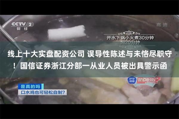线上十大实盘配资公司 误导性陈述与未恪尽职守！国信证券浙江分部一从业人员被出具警示函