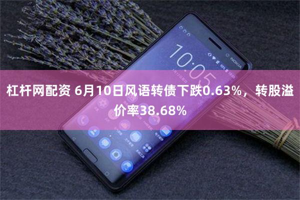 杠杆网配资 6月10日风语转债下跌0.63%，转股溢价率38.68%