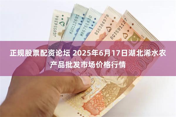 正规股票配资论坛 2025年6月17日湖北浠水农产品批发市场价格行情