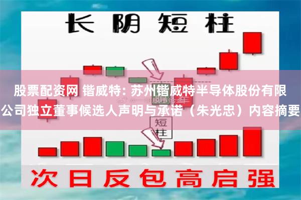 股票配资网 锴威特: 苏州锴威特半导体股份有限公司独立董事候选人声明与承诺（朱光忠）内容摘要