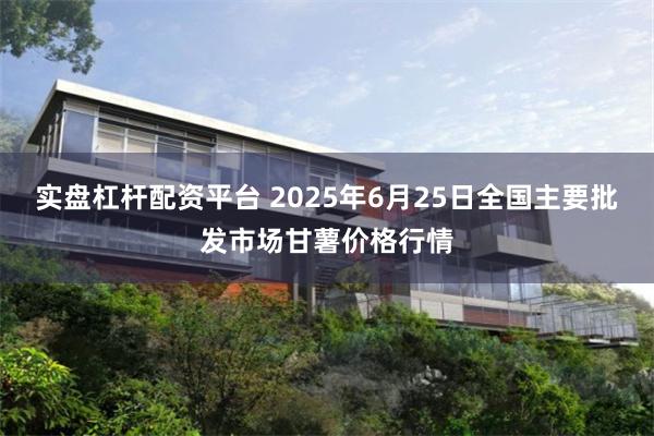 实盘杠杆配资平台 2025年6月25日全国主要批发市场甘薯价格行情