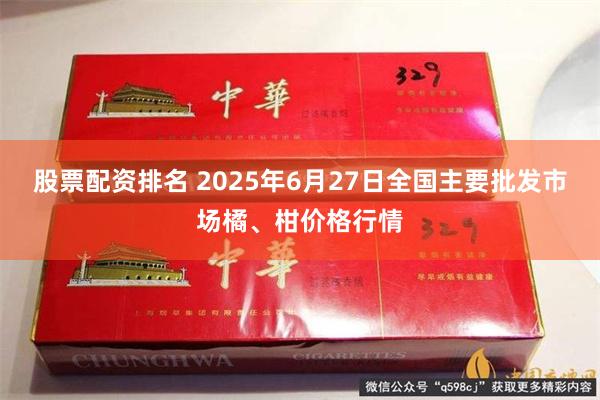 股票配资排名 2025年6月27日全国主要批发市场橘、柑价格行情