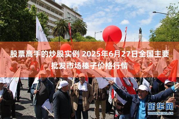 股票高手的炒股实例 2025年6月27日全国主要批发市场榛子价格行情